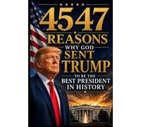 4547: Reasons Why God Sent Trump to Be the Best President in History