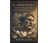 46 cartas estoicas: Cartas para los días en que pierdes el rumbo: cómo recuperar la claridad, fortalecer el carácter y vivir con virtud