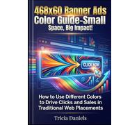468x60 Banner Ads Color Guide-Small Space, Big Impact!: How to Use Different Colors to Drive Clicks and Sales in Traditional Web Placements
