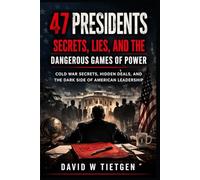 47 Presidents: Secrets, Lies, and the Dangerous Games of Power: Cold War Secrets, Hidden Deals, and the Dark Side of American Leadership