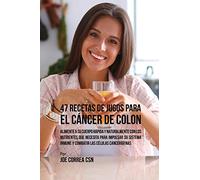 47 Recetas de Jugos Para el Cáncer de Colon: Alimente a su Cuerpo Rápida y Naturalmente Con los Nutrientes Que Necesita Para Impulsar su Sistema Inmune y Combatir las Células Cancerígenas