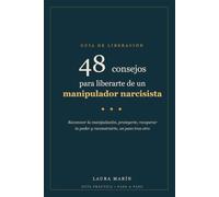 48 Consejos para liberarte de un manipulador narcisista: Reconocer la manipulación, protegerte, recuperar tu poder y reconstruirte: una guía práctica, paso a paso, para salir del abuso narcisista