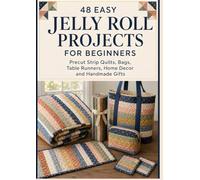 48 Easy Jelly Roll Projects for Beginners: Precut Strip Quilts, Bags, Table Runners, Home Decor and Handmade Gifts