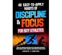 48 Easy-to-Apply Habits of Discipline & Focus for Boy Athletes: Simple Self-Discipline Strategies to Help Young Competitors Build a Growth Mindset, Mental Toughness, & Motivation in Sports & Life