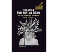 48 Fakten über mentale Stärke: Die dein Denken und Handeln für immer verändern (48 Fakten - Erfolgswissen für Einsteiger)