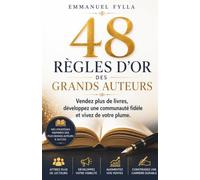 48 RÈGLES D’OR DES GRANDS AUTEURS: Vendez plus de livres, développez une communauté fidèle et vivez de votre plume.