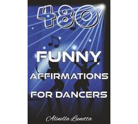 480 Funny Affirmations for Dancers: A Dance Motivation Book Filled with Funny, Confidence-Boosting Quotes for Students and Competitive Dancers ... Moments, Encouraging and Inspiring Lines