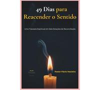49 DIAS PARA REACENDER O SENTIDO: Uma Travessia Espiritual em Sete Estações de Reconciliação