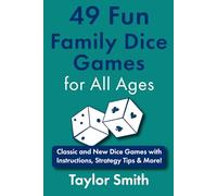 49 Fun Family Dice Games for All Ages: Classic and New Dice Games with Instructions, Strategy Tips & More!
