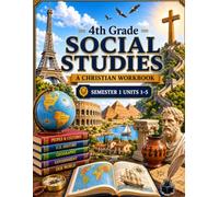 4th Grade Social Studies Semester 1 (Units 1-5): A Christian Homeschool Workbook for Government, Civics, Economics, and Responsible Citizenship