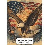 4th of July Patriotic Sketchbook for Artists and Kids: USA Independence Day Sketch Book with Fireworks Eagle and American Flag Themed Design for Drawing Sketching Doodling and Creative Art Practice