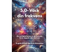 5.0- Väck din frekvens: Din verklighet formas av din frekvens. Det är dags att välja medvetet. En guide till livet i den femte dimensionen (5.0- Skapa din verklighet)