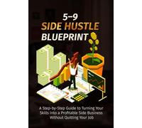 5-9 Side Hustle Blueprint: A Step-by-Step Guide to Turning Your Skills Into a Profitable Side Business Without Quitting Your Job (Escape 9-5)