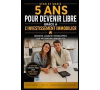 5 ANS POUR DEVENIR LIBRE GRACE A L'INVESTISSEMENT IMMOBILIER: INVESTIR, LOUER ET DEVELOPPER SON PATRIMOINE IMMOBILIER