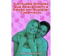 5 Atitudes Simples Que Reacendem A Paixão Em Qualquer Casamento (ebook