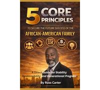 5 Core Principles To Secure The Future Success of the African American Family: A Great Guide to Stability, Responsibility and Generational Progress