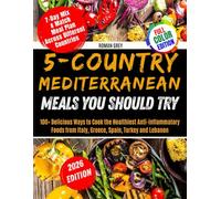 5-Country Mediterranean Meals You Should Try [Full-Color Images]: 100+ Delicious Ways to Cook the Healthiest anti-inflammatory Foods from Italy, Greece, Spain, Turkey, and Lebanon