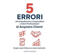 5 Errori che Impediscono agli Imprenditori e Liberi Professionisti di Acquisire Clienti dai Social: Scopri Cosa ti Blocca e Come Risolverlo