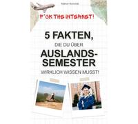 5 Fakten, die du über Auslandssemester wirklich wissen musst: Ratgeber für dein Studium im Ausland - Von der Studienwahl und Bewerbung bis zur Finanzierung mit Stipendien & Co. (inkl. Insidertipps)