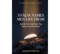 5 False Names Men Live From: And the One God Gave You Before You Were Born (The True Name Series)