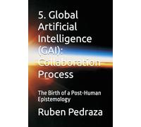 5. Global Artificial Intelligence (GAI): Collaboration Process: The Birth of a Post-Human Epistemology