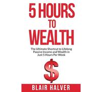 5 Hours to Wealth: The Ultimate Shortcut to Lifelong Passive Income and Wealth in Just 5 Hours per Week (No Experience Required)