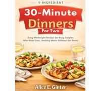 5-Ingredient 30-Minute Dinners for Two: Quick, Easy Weeknight Recipes for Busy Couples Who Want Fast, Healthy Meals Without the Stress