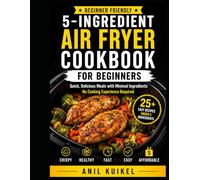 5-Ingredient Air Fryer Cookbook for Beginners: Simple Air Fryer Recipes with 5 Ingredients or Less - Fast Meals, Healthy Cooking, Snacks, Desserts & Beginner Tips