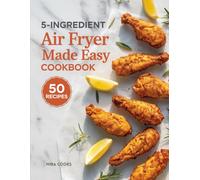 5-Ingredient Air Fryer Made Easy Cookbook: Quick, Flavor-Packed Meals Anyone Can Make with Minimal Prep