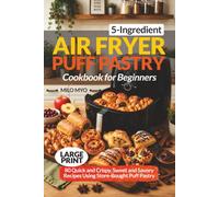 5-Ingredient Air Fryer Puff Pastry Cookbook for Beginners: 80 Quick and Crispy, Sweet and Savory Recipes Using Store-Bought Puff Pastry | Large Print Recipe Book