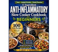 5-Ingredient Anti-Inflammatory Slow Cooker Cookbook for Beginners: 100 Quick & Easy Recipes to Reduce Inflammation, Ease Joint Pain, Support Heart Health, and Make Healthy Eating Simple