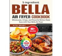 5-ingredient Bella Air Fryer Cookbook: Wholesome, Crispy, and Flavorful Dishes Made Easy with Your Bella Air Fryer
