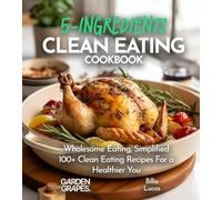 5-Ingredient Clean Eating Cookbook: Wholesome Eating, Simplified - 100+ Clean Eating Recipes For a Healthier You, Pictures Included (5-Ingredients Cookbook)
