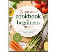 5 INGREDIENT COOKBOOK FOR BEGINNERS 2026: Nutritious, Low-Cost Meals Made Simple - Quick & Easy Recipes for Healthy Living