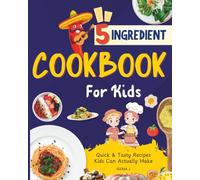 5 Ingredient Cookbook for Kids: Quick & Tasty Recipes Kids Can Actually Make