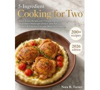 5-Ingredient Cooking for Two: 200+ Quick & Easy Recipes with 5 Simple Ingredients - Small-Batch Weeknight Dinners, One-Pan Suppers & Effortless Everyday Meals for Couples