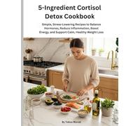5-Ingredient Cortisol Detox Cookbook: Simple, Stress-Lowering Recipes to Balance Hormones, Reduce Inflammation, Boost Energy, and Support Calm, Healthy Weight Loss