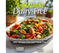 5-Ingredient Dairy-Free Cooking: Dairy-Free Living Made Delicious with 100+ Recipes Easy and Hassle Free, Pictures Included (5 Ingredients Collection)
