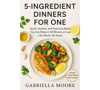 5-Ingredient Dinners for One: Quick, Healthy, and Delicious Meals You Can Make in 20 Minutes or Less - No Waste, No Stress
