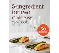 5-Ingredient For Two Made Easy Cookbook: Perfectly Portioned Meals Using 5 Ingredients or Less - Cooking for Couples Simplified (5-Ingredient Magic)