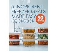 5-Ingredient Freezer Meals Made Easy Cookbook: Simple Make-Ahead Recipes for Effortless Home Cooking (5-Ingredient Magic)
