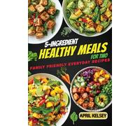 5-Ingredient Healthy Meals for Two: Family Friendly Everyday Recipes (5-Ingredient Cooking for Two)