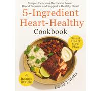 5-Ingredient Heart-Healthy Cookbook: Simple, Delicious Recipes to Lower Blood Pressure and Support a Healthy Heart