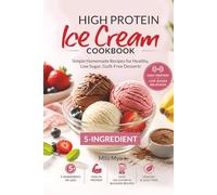 5-Ingredient High Protein Ice Cream Cookbook: Simple Homemade Recipes for Healthy, Low Sugar, Guilt-Free Desserts