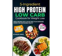 5-Ingredient High Protein Low Carb Cookbook for Weight Loss: 120 Simple Recipes with a 30-Day Meal Plan, Increased Energy and Sustainable Health