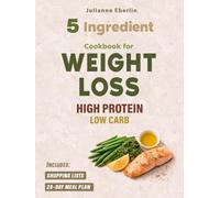 5-Ingredient High Protein Low Carb Cookbook for Weight Loss: Easy Diet Recipes for Beginners to Burn Fat, Control Cravings, Boost Energy & Follow a Simple 28-Day Meal Plan for Fast Results