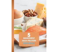 5 Ingredient High Protein Mini Meals: You Can Make at Home: The Ultimate Guide to Stress-Free, High-Protein Assembly Meals for One-No Complex Prep Required