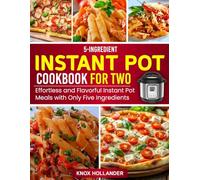 5-Ingredient Instant Pot Cookbook for Two: Effortless and Flavorful Instant Pot Meals with Only Five Ingredients.