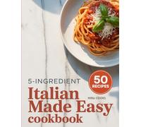 5-Ingredient Italian Made Easy Cookbook: Authentic Flavors Using 5 Ingredients or Less - Pasta, Pizza, and More Made Simple (5-Ingredient Magic)