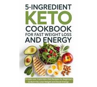 5 Ingredient Keto Cookbook for Fast Weight Loss and Energy: Simple Low-Carb Keto Diet Recipes for Beginners to Burn Fat, Lose Weight, and Boost Energy